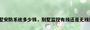 别墅安防系统多少钱，别墅监控有线还是无线好？