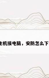 安防报警主机接电脑，安防怎么下载到电脑？