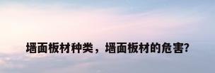 墙面板材种类，墙面板材的危害？