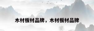 木材板材品牌，木材板材品牌