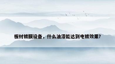 板材镀膜设备，什么油漆能达到电镀效果？