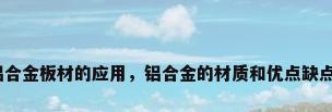 铝合金板材的应用，铝合金的材质和优点缺点？