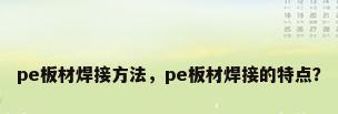 pe板材焊接方法，pe板材焊接的特点？