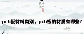 pcb板材料类别，pcb板的材质有哪些？