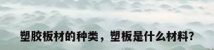 塑胶板材的种类，塑板是什么材料？