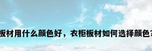 板材用什么颜色好，衣柜板材如何选择颜色？