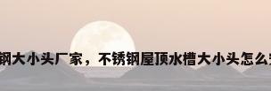 不锈钢大小头厂家，不锈钢屋顶水槽大小头怎么安装？