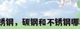 碳钢跟不锈钢，碳钢和不锈钢哪种材质好？