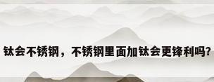 钛会不锈钢，不锈钢里面加钛会更锋利吗？