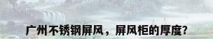 广州不锈钢屏风，屏风柜的厚度？