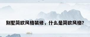 别墅简欧风格装修，什么是简欧风格？