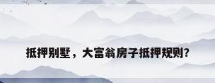 抵押别墅，大富翁房子抵押规则？