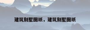 建筑别墅图纸，建筑别墅图纸