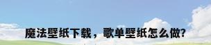 魔法壁纸下载，歌单壁纸怎么做？
