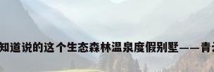买度假别墅，谁知道说的这个生态森林温泉度假别墅——青云墅到底怎么样？
