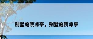 别墅庭院凉亭，别墅庭院凉亭