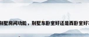 别墅房间功能，别墅东卧室好还是西卧室好？