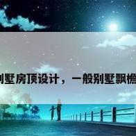 二层别墅房顶设计，一般别墅飘檐多少？