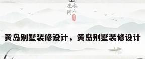 黄岛别墅装修设计，黄岛别墅装修设计
