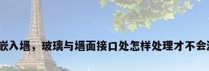 玻璃嵌入墙，玻璃与墙面接口处怎样处理才不会漏水？