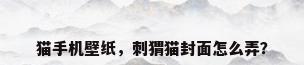 猫手机壁纸，刺猬猫封面怎么弄？