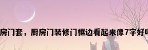 厨房门套，厨房门装修门框边看起来像7字好吗？
