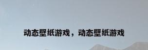 动态壁纸游戏，动态壁纸游戏
