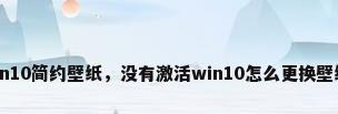 win10简约壁纸，没有激活win10怎么更换壁纸？