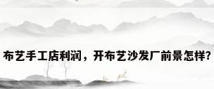 布艺手工店利润，开布艺沙发厂前景怎样？