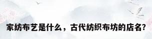 家纺布艺是什么，古代纺织布坊的店名？