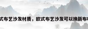 欧式布艺沙发材质，欧式布艺沙发可以换新布吗？