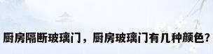 厨房隔断玻璃门，厨房玻璃门有几种颜色？