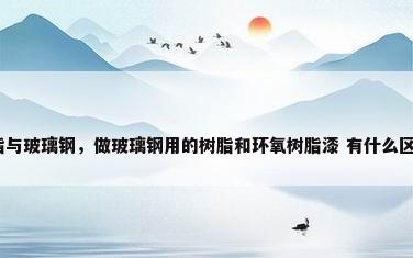 树脂与玻璃钢，做玻璃钢用的树脂和环氧树脂漆 有什么区别？