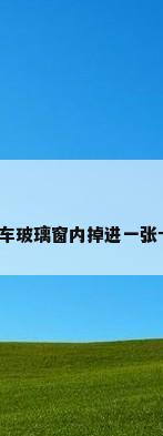 玻璃窗内，汽车玻璃窗内掉进一张卡片怎么样办？