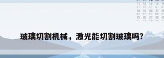 玻璃切割机械，激光能切割玻璃吗？