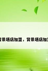 背景墙店加盟，背景墙店加盟