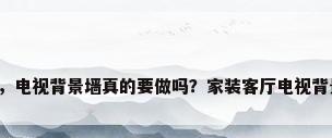 客厅装饰背景墙，电视背景墙真的要做吗？家装客厅电视背景墙该如何设计？