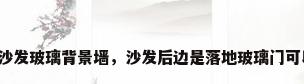 客厅沙发玻璃背景墙，沙发后边是落地玻璃门可以吗？