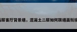 两层客厅背景墙，混凝土二层如何跟墙面衔接？