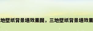 三地壁纸背景墙效果图，三地壁纸背景墙效果图