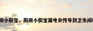 厨房小厨宝，厨房小厨宝漏电会传导到卫生间吗？