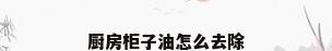 厨房柜子油怎么去除