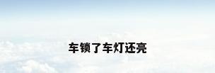 车锁了车灯还亮