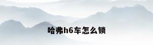 哈弗h6车怎么锁