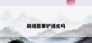刷墙需要铲墙皮吗