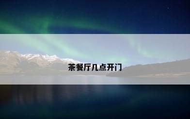茶餐厅几点开门