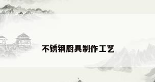 不锈钢厨具制作工艺