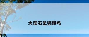 大理石是瓷砖吗