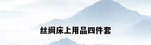 丝绸床上用品四件套