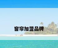 窗帘加盟品牌